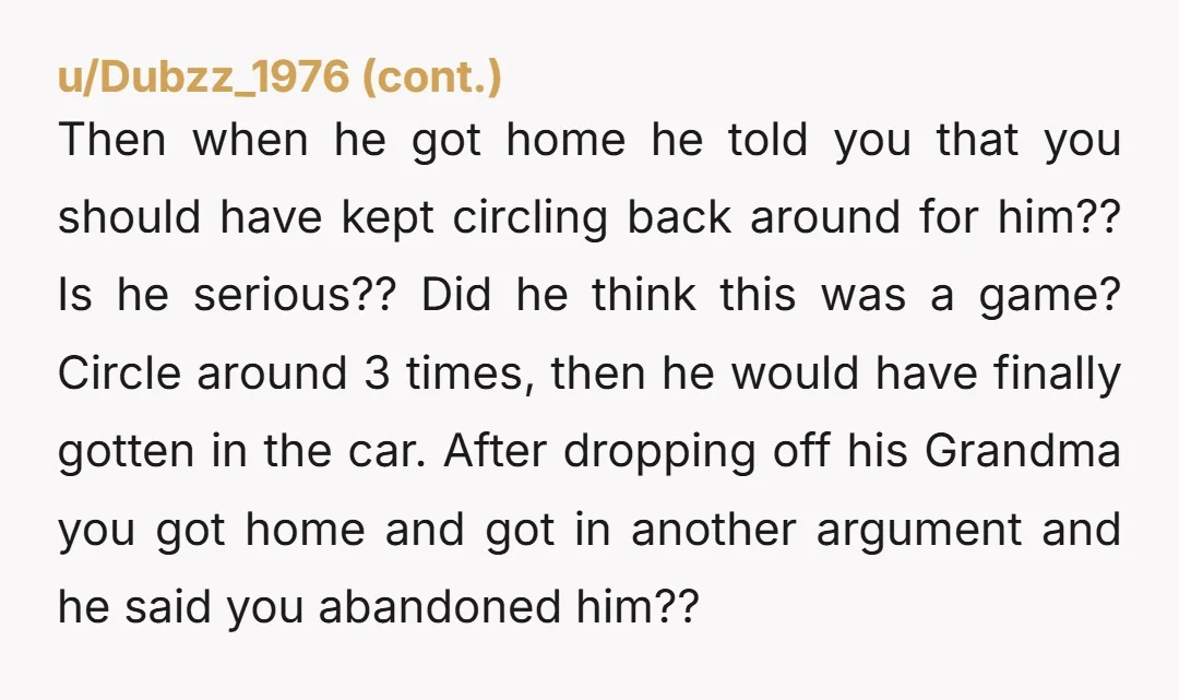 Then when he got home he told you that you should have kept circling back around for him?? Is he serious?? Did he think this was a game? Circle around...