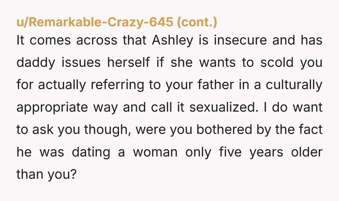 It comes across that Ashley is insecure and has daddy issues herself if she wants to scold you for actually referring to your father in a culturally appropriate way and...