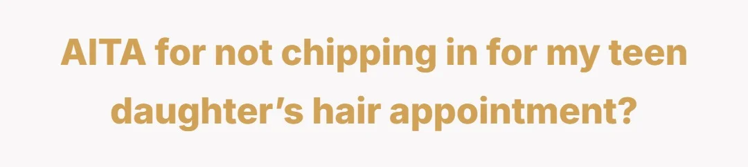 AITA for not chipping in for my teen daughter’s hair appointment?