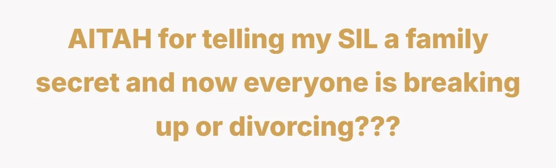 AITAH for telling my SIL a family secret and now everyone is breaking up or divorcing???
