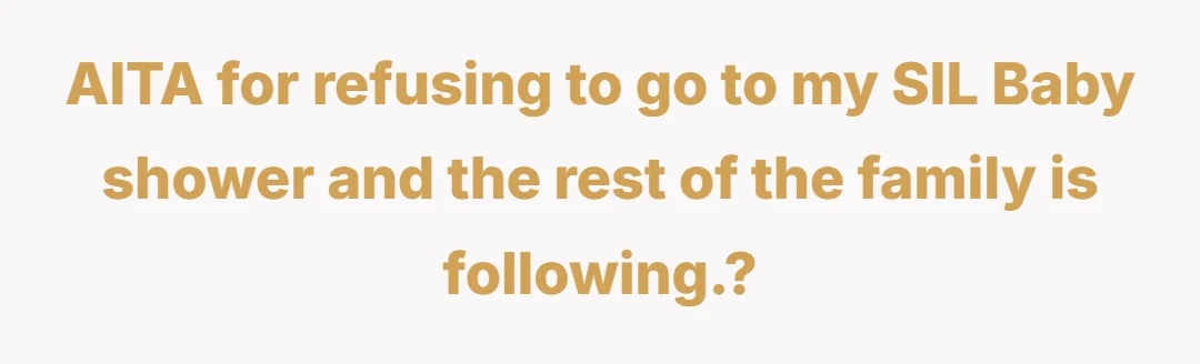 AITA for refusing to go to my SIL Baby shower and the rest of the family is following.?