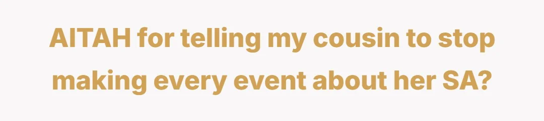 AITAH for telling my cousin to stop making every event about her SA?