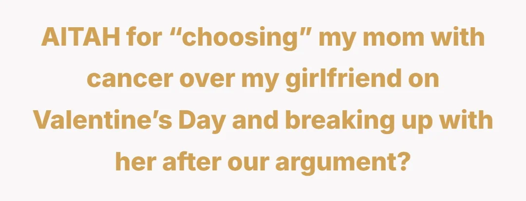 AITAH for “choosing” my mom with cancer over my girlfriend on Valentine’s Day and breaking up with her after our argument?