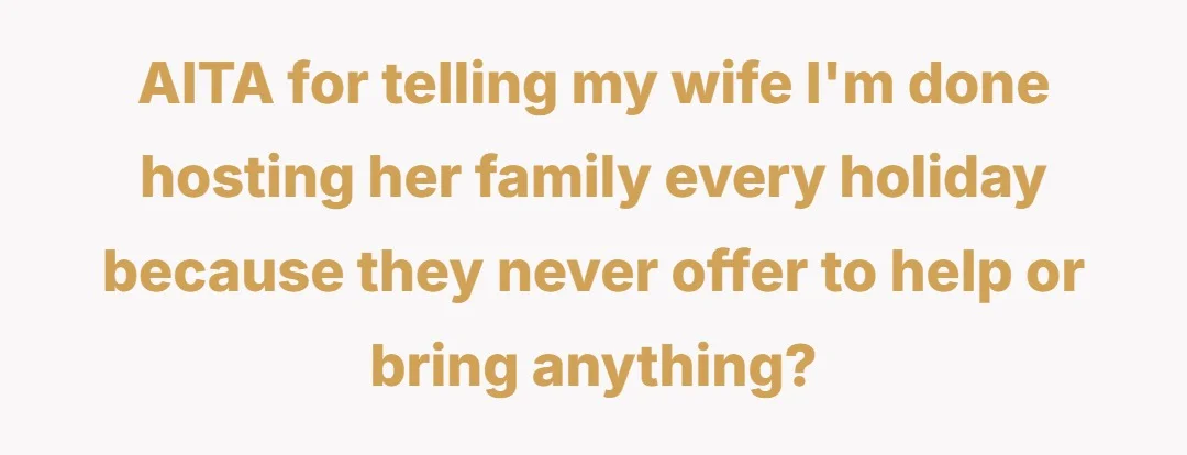 AITA for telling my wife I'm done hosting her family every holiday because they never offer to help or bring anything?