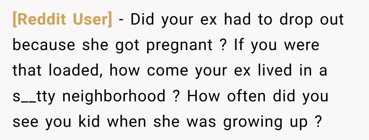 [Reddit User] − Did your ex had to drop out because she got pregnant ? If you were that loaded, how come your ex lived in a s__tty neighborhood ?...