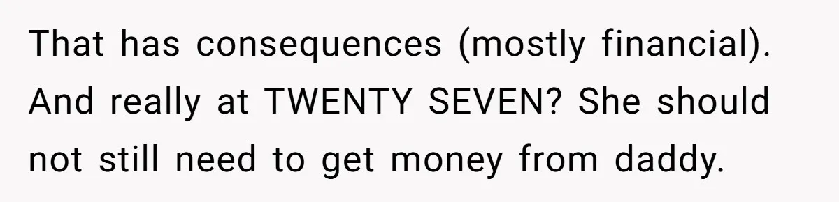 That has consequences (mostly financial). And really at TWENTY SEVEN? She should not still need to get money from daddy.