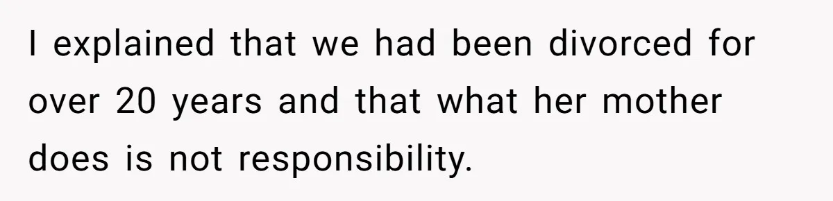 I explained that we had been divorced for over 20 years and that what her mother does is not responsibility.