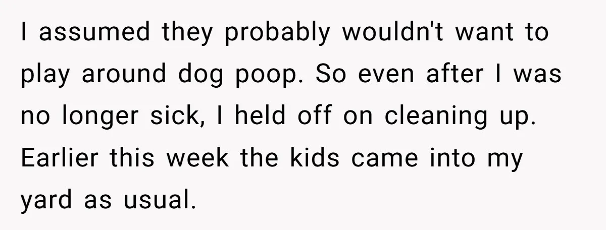 I assumed they probably wouldn't want to play around dog poop. So even after I was no longer sick, I held off on cleaning up. Earlier this week the kids...