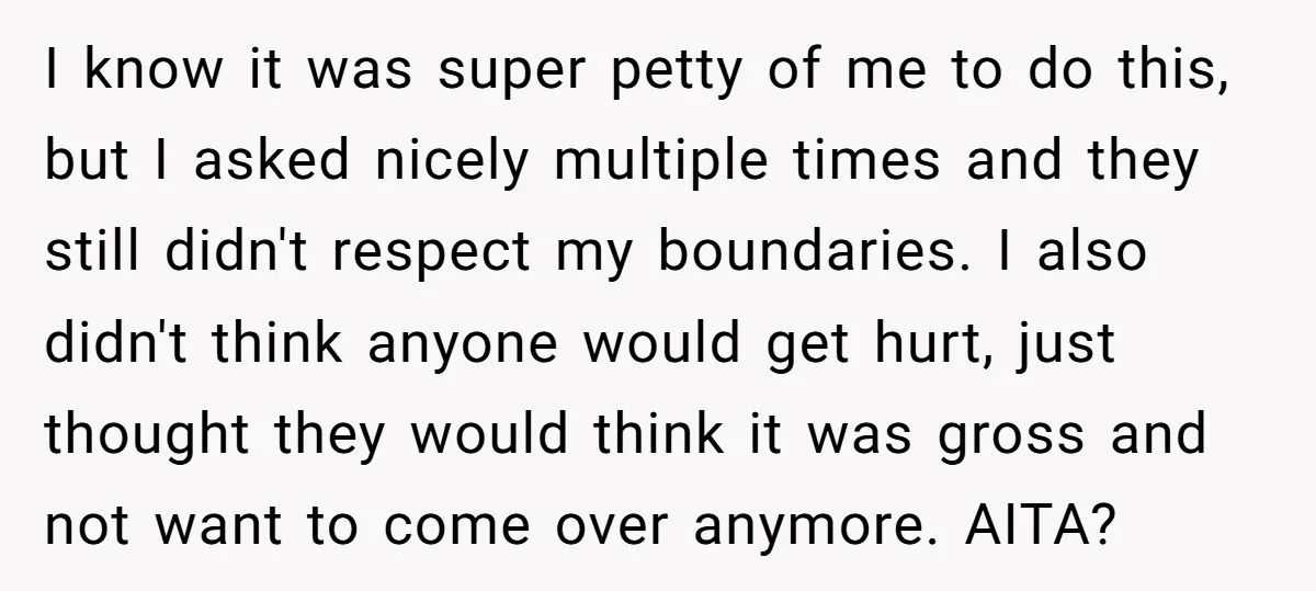 I know it was super petty of me to do this, but I asked nicely multiple times and they still didn't respect my boundaries. I also didn't think anyone would...