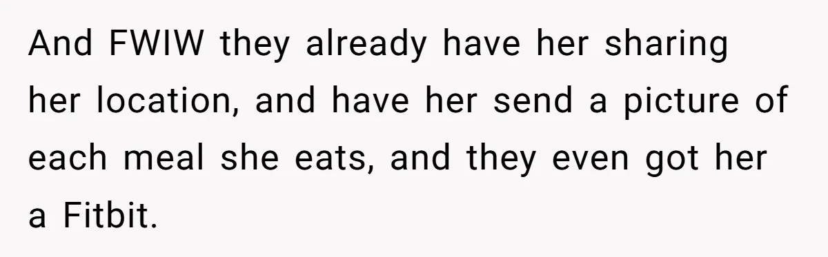 And FWIW they already have her sharing her location, and have her send a picture of each meal she eats, and they even got her a Fitbit.