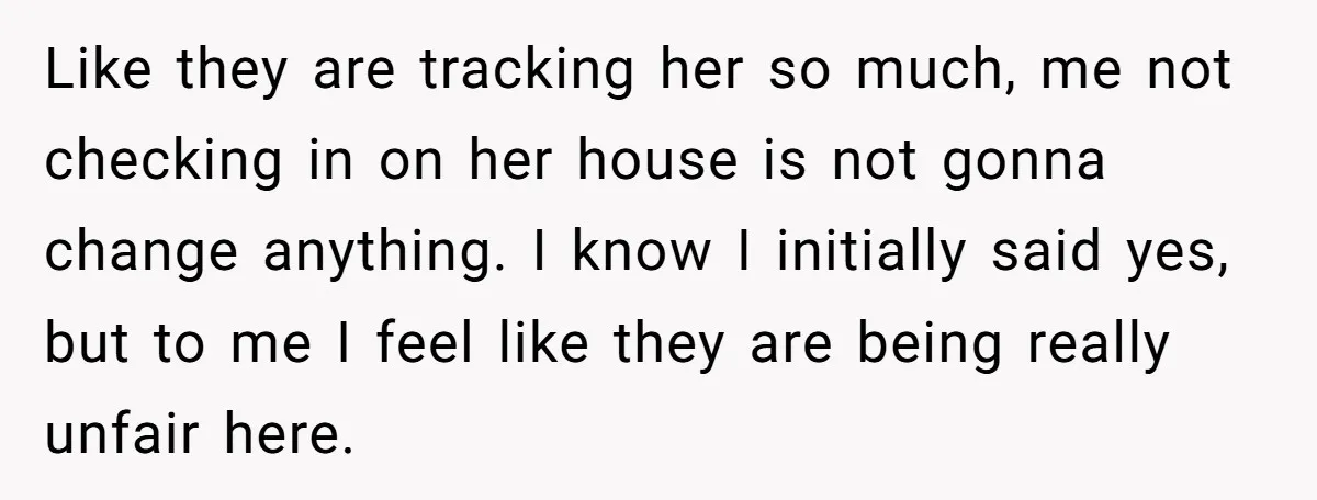 Like they are tracking her so much, me not checking in on her house is not gonna change anything. I know I initially said yes, but to me I feel...