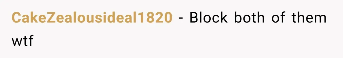CakeZealousideal1820 − Block both of them wtf