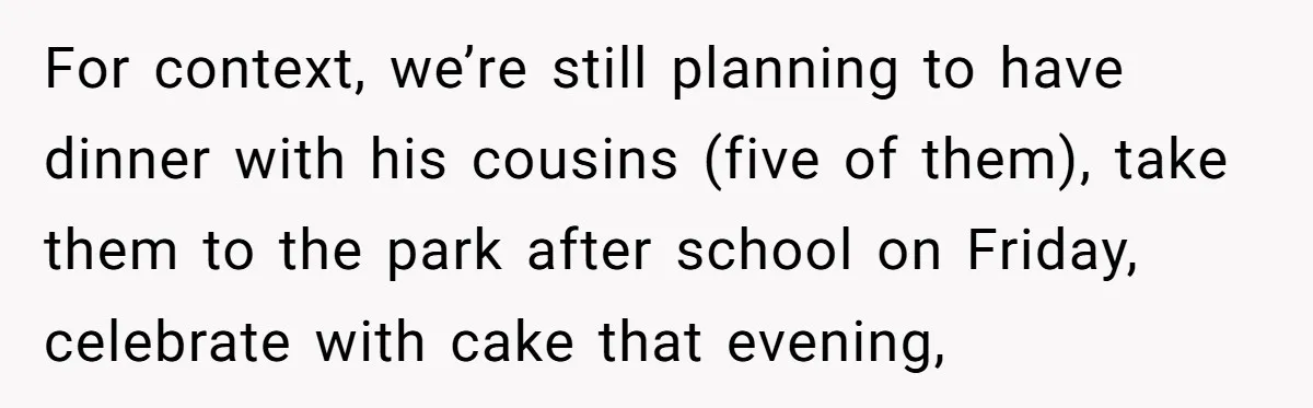 For context, we’re still planning to have dinner with his cousins (five of them), take them to the park after school on Friday, celebrate with cake that evening,