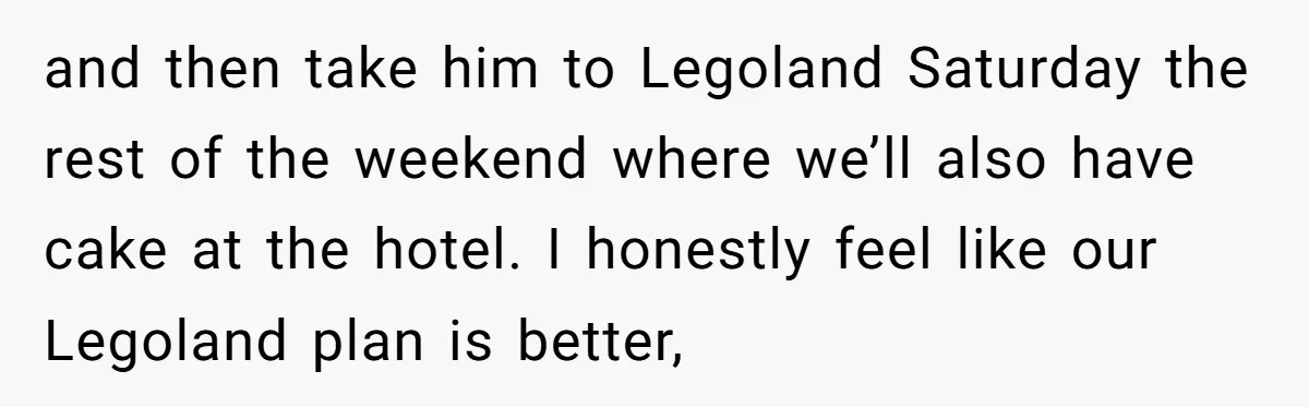 and then take him to Legoland Saturday the rest of the weekend where we’ll also have cake at the hotel. I honestly feel like our Legoland plan is better,