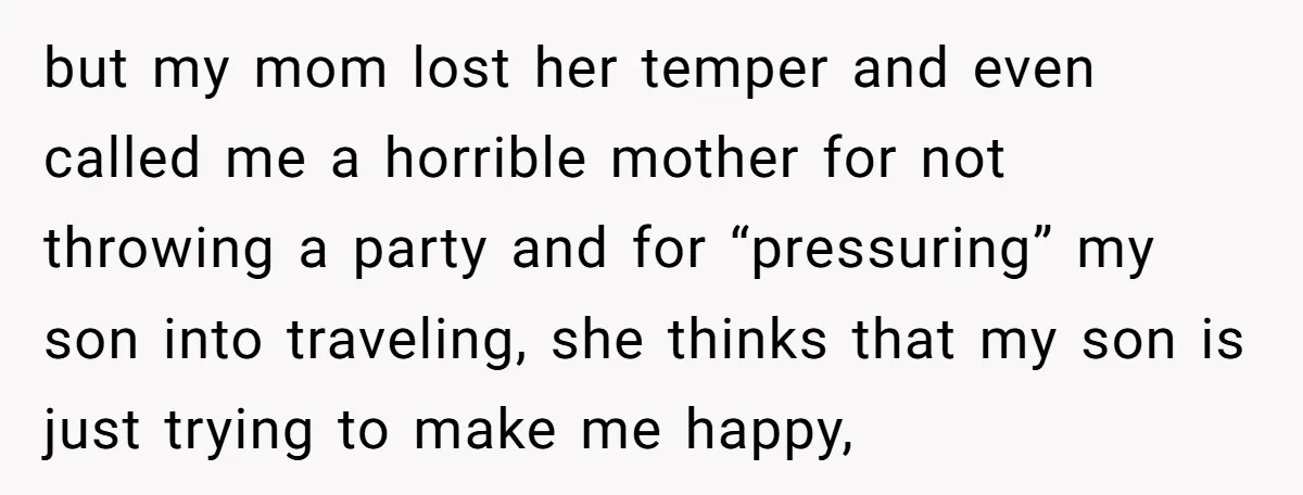 but my mom lost her temper and even called me a horrible mother for not throwing a party and for “pressuring” my son into traveling, she thinks that my son...
