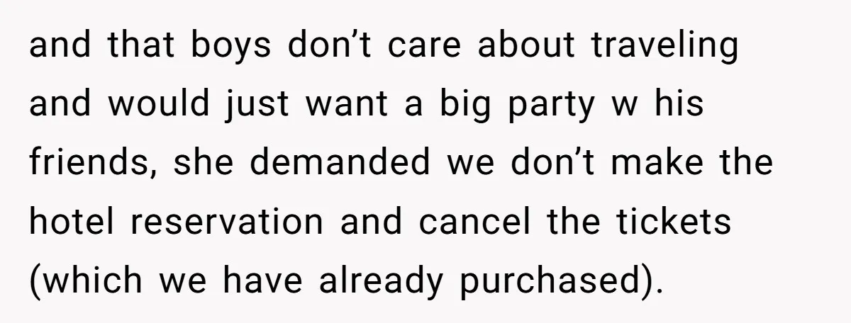 and that boys don’t care about traveling and would just want a big party w his friends, she demanded we don’t make the hotel reservation and cancel the tickets (which...