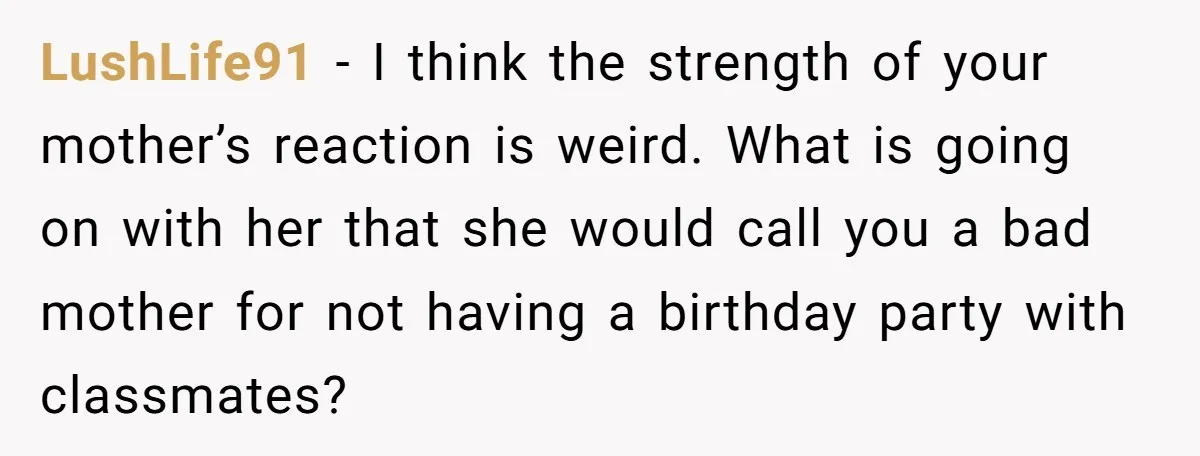 LushLife91 − I think the strength of your mother’s reaction is weird. What is going on with her that she would call you a bad mother for not having a...