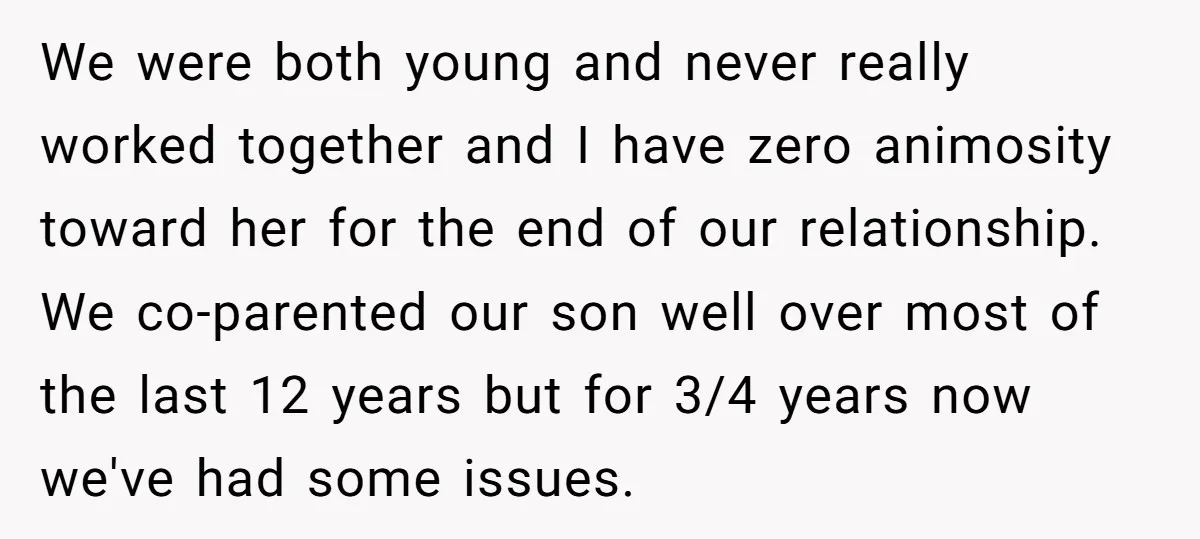 We were both young and never really worked together and I have zero animosity toward her for the end of our relationship. We co-parented our son well over most of...