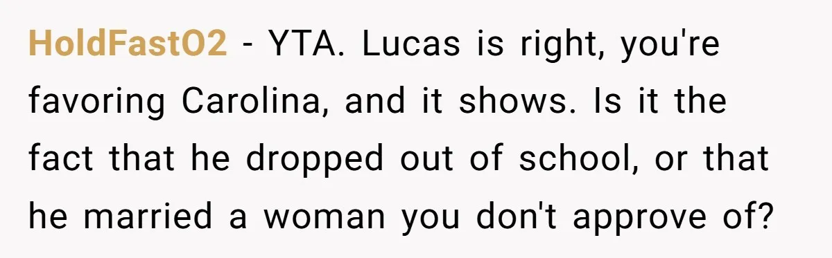 HoldFastO2 − YTA. Lucas is right, you're favoring Carolina, and it shows. Is it the fact that he dropped out of school, or that he married a woman you don't...