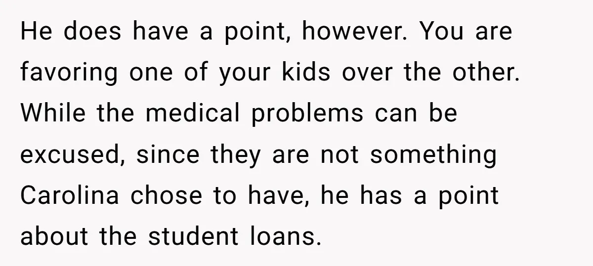 He does have a point, however. You are favoring one of your kids over the other. While the medical problems can be excused, since they are not something Carolina chose...