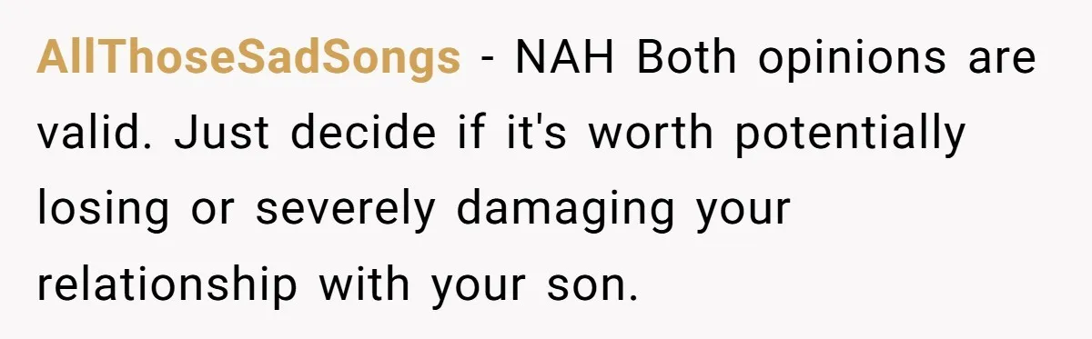 AllThoseSadSongs − NAH Both opinions are valid. Just decide if it's worth potentially losing or severely damaging your relationship with your son.