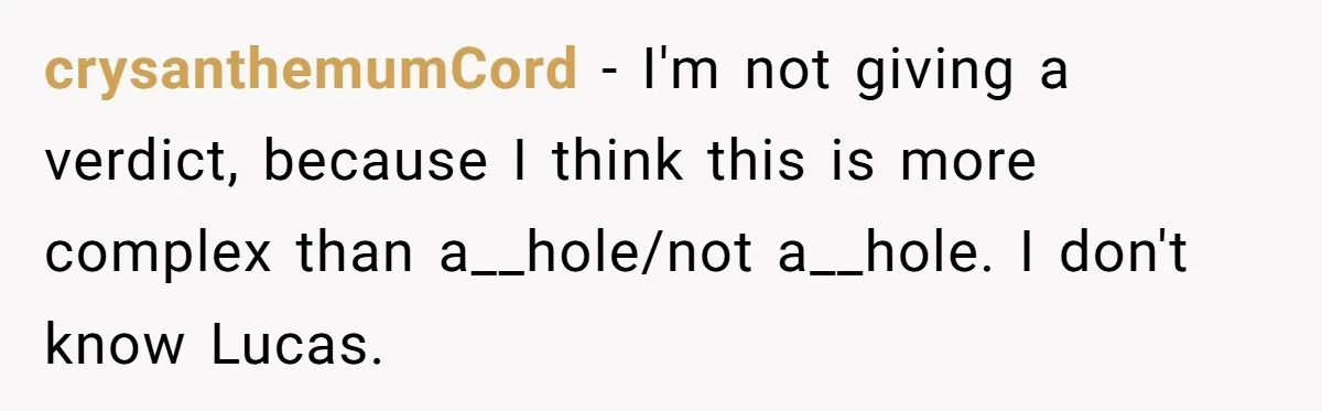 crysanthemumCord − I'm not giving a verdict, because I think this is more complex than a__hole/not a__hole. I don't know Lucas.