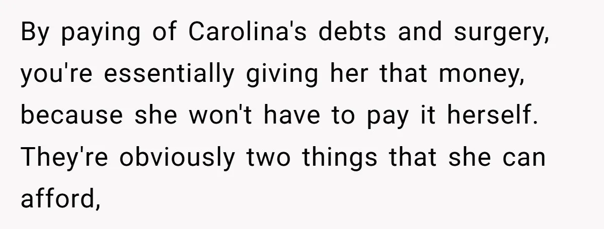 By paying of Carolina's debts and surgery, you're essentially giving her that money, because she won't have to pay it herself. They're obviously two things that she can afford,