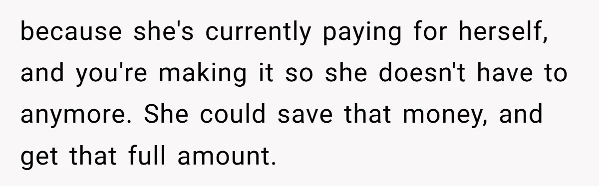 because she's currently paying for herself, and you're making it so she doesn't have to anymore. She could save that money, and get that full amount.