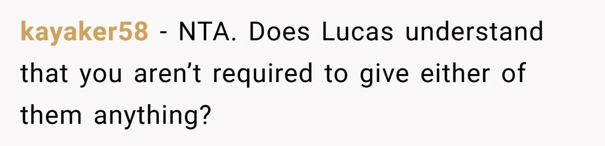 kayaker58 − NTA. Does Lucas understand that you aren’t required to give either of them anything?