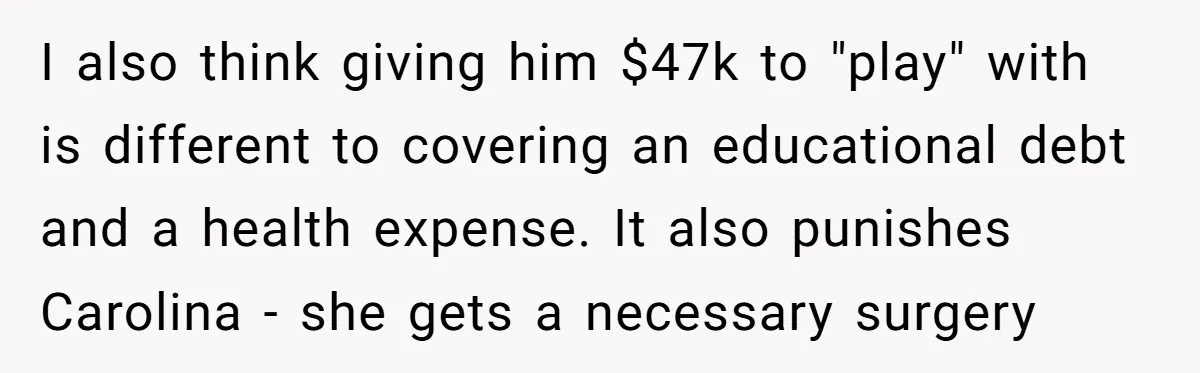 I also think giving him $47k to "play" with is different to covering an educational debt and a health expense. It also punishes Carolina - she gets a necessary surgery