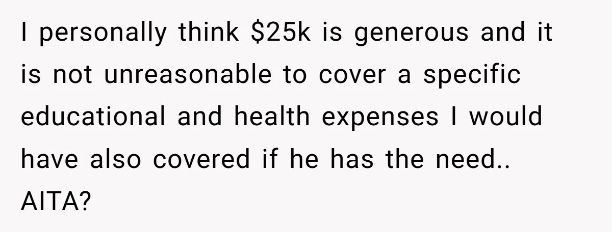 I personally think $25k is generous and it is not unreasonable to cover a specific educational and health expenses I would have also covered if he has the need.. AITA?