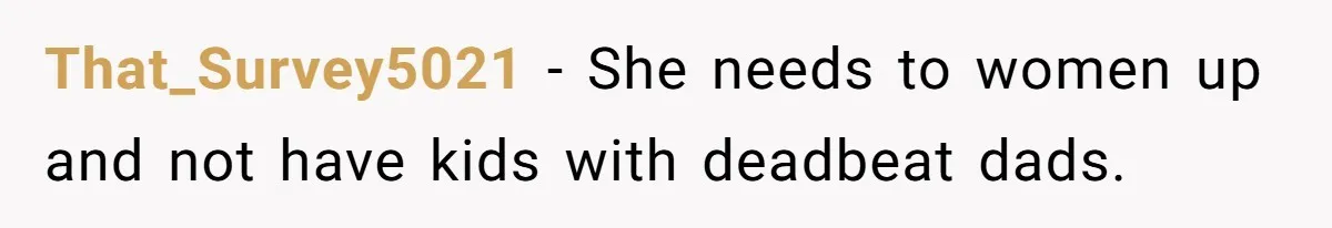 That_Survey5021 − She needs to women up and not have kids with deadbeat dads.