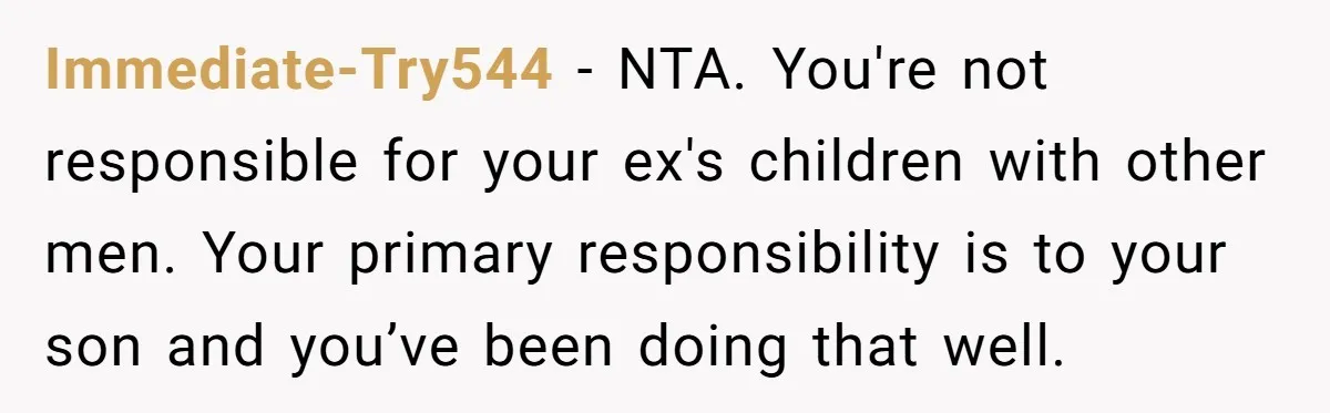 Immediate-Try544 − NTA. You're not responsible for your ex's children with other men. Your primary responsibility is to your son and you’ve been doing that well.