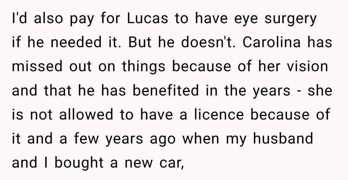 I'd also pay for Lucas to have eye surgery if he needed it. But he doesn't. Carolina has missed out on things because of her vision and that he has...