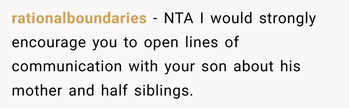 rationalboundaries − NTA I would strongly encourage you to open lines of communication with your son about his mother and half siblings.