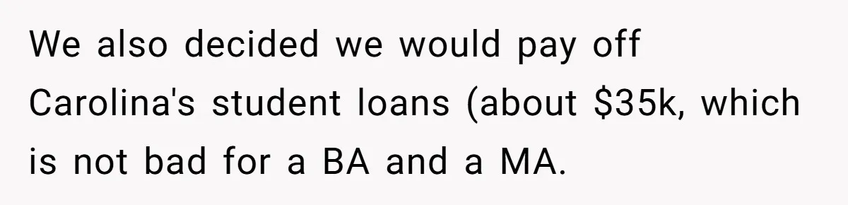 We also decided we would pay off Carolina's student loans (about $35k, which is not bad for a BA and a MA.