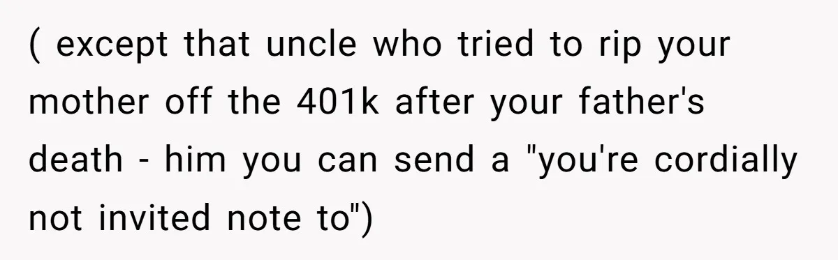 ( except that uncle who tried to rip your mother off the 401k after your father's death - him you can send a "you're cordially not invited note to")
