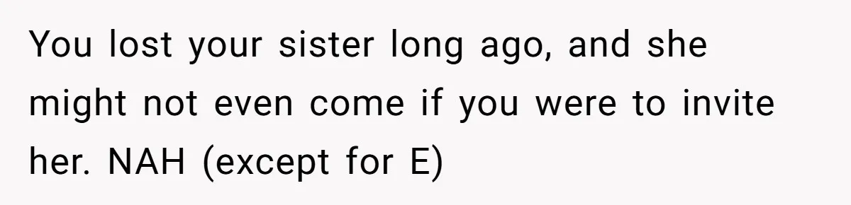 You lost your sister long ago, and she might not even come if you were to invite her. NAH (except for E)