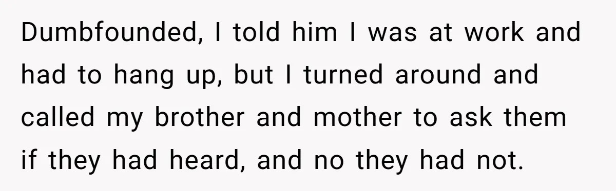 Dumbfounded, I told him I was at work and had to hang up, but I turned around and called my brother and mother to ask them if they had heard,...