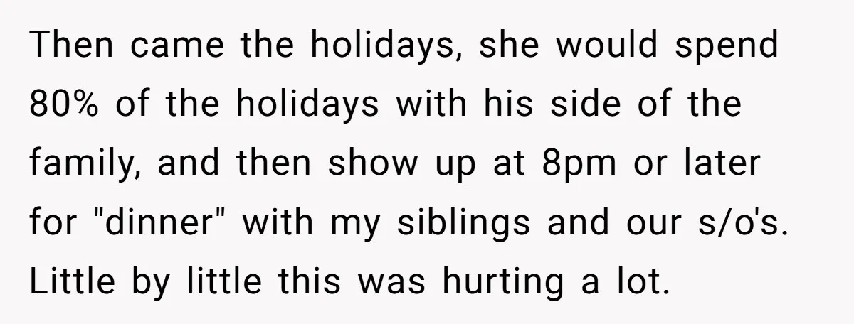 Then came the holidays, she would spend 80% of the holidays with his side of the family, and then show up at 8pm or later for "dinner" with my siblings...