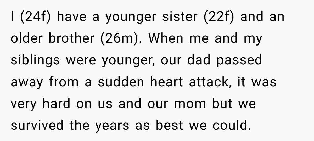 I (24f) have a younger sister (22f) and an older brother (26m). When me and my siblings were younger, our dad passed away from a sudden heart attack, it was...