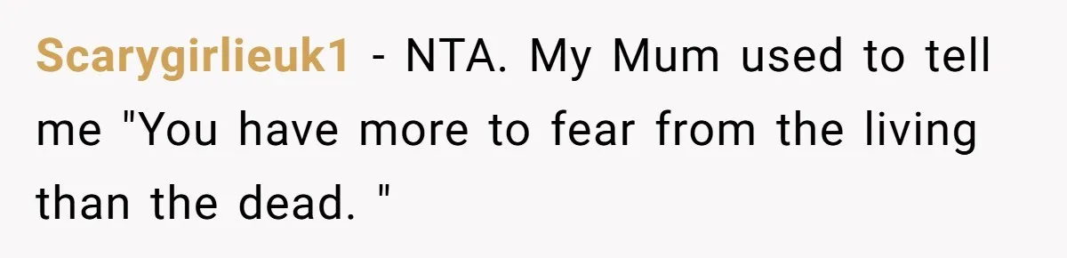 Scarygirlieuk1 − NTA. My Mum used to tell me "You have more to fear from the living than the dead. "