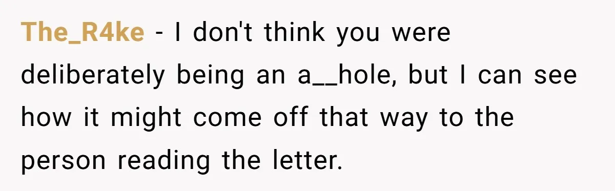 The_R4ke − I don't think you were deliberately being an a__hole, but I can see how it might come off that way to the person reading the letter.