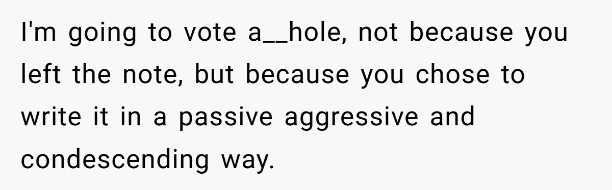 I'm going to vote a__hole, not because you left the note, but because you chose to write it in a passive aggressive and condescending way.