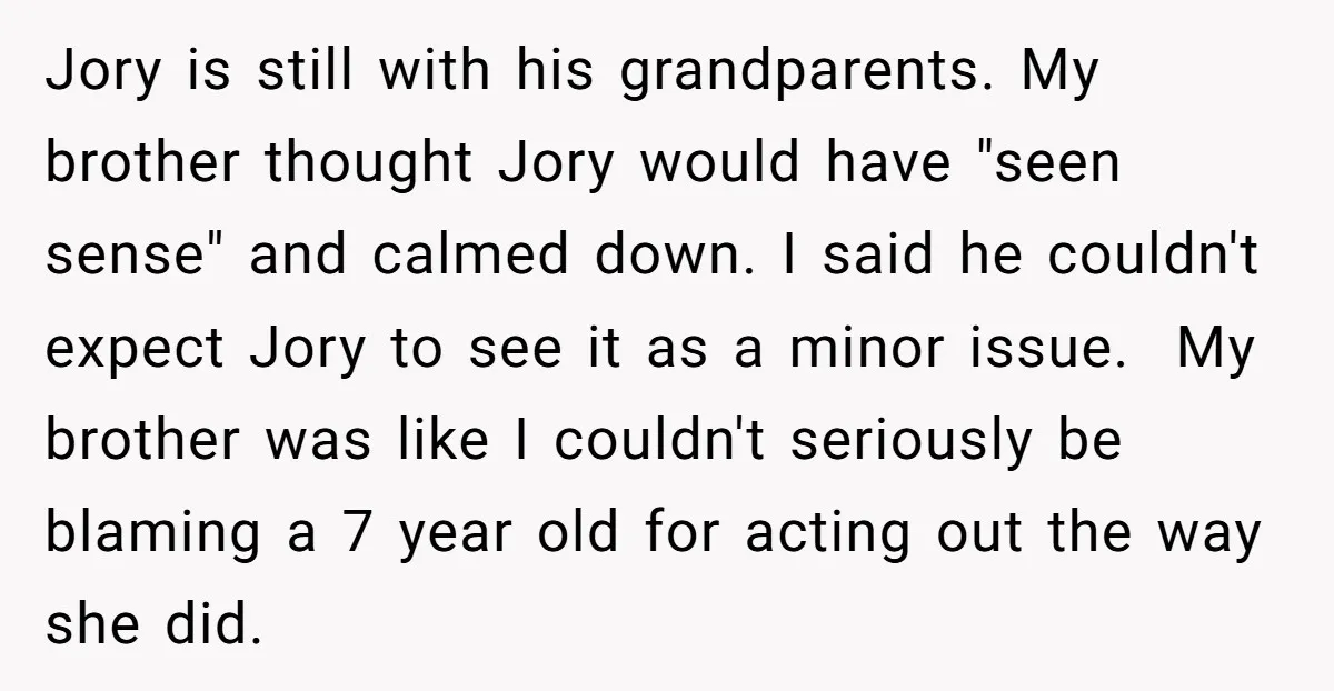 Jory is still with his grandparents. My brother thought Jory would have "seen sense" and calmed down. I said he couldn't expect Jory to see it as a minor issue....