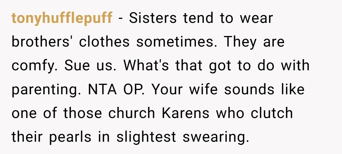 tonyhufflepuff − Sisters tend to wear brothers' clothes sometimes. They are comfy. Sue us. What's that got to do with parenting. NTA OP. Your wife sounds like one of those...