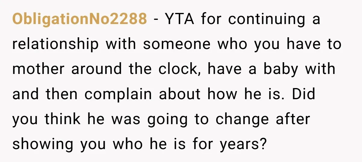 ObligationNo2288 − YTA for continuing a relationship with someone who you have to mother around the clock, have a baby with and then complain about how he is. Did you...