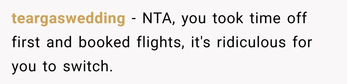 teargaswedding − NTA, you took time off first and booked flights, it's ridiculous for you to switch.