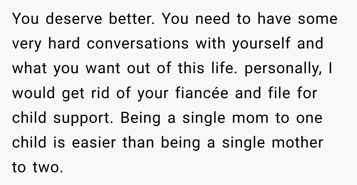 You deserve better. You need to have some very hard conversations with yourself and what you want out of this life. personally, I would get rid of your fiancée and...