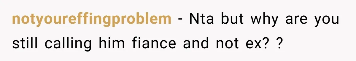 notyoureffingproblem − Nta but why are you still calling him fiance and not ex? ?